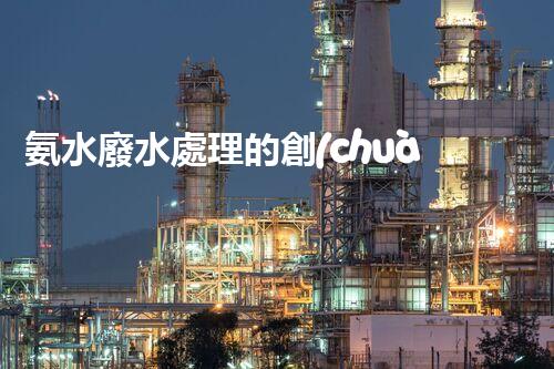 氨水廢水處理的創(chuàng)新技術(shù)與以后展望！